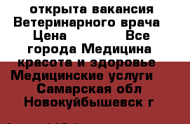  открыта вакансия Ветеринарного врача › Цена ­ 42 000 - Все города Медицина, красота и здоровье » Медицинские услуги   . Самарская обл.,Новокуйбышевск г.